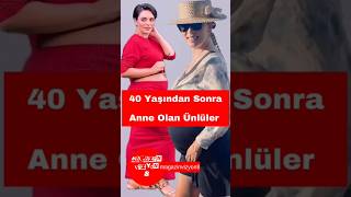 40 yaş sonra anne olan hangi Türk ünlüler geç kaldı? Şaşırtıcı isimler!