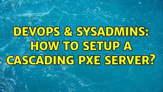 DevOps & SysAdmins: How to setup a cascading PXE server?