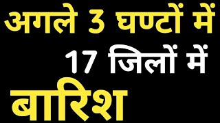 बारिश अपडेट अगले 3 घण्टों में 17 जिलों में बारिश कौन कौन से जिलों में अब होगी बारिश देखें