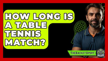 How Long Is A Table Tennis Match? - The Racket Xpert