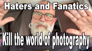 Haters and Fanatics are killing the world of photography - IN ENGLISH