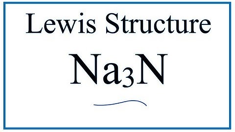 How to Draw the Lewis Dot Structure for Na3N: Sodium nitride