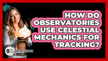 How Do Observatories Use Celestial Mechanics For Tracking? - Physics Frontier