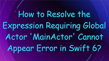 How to Resolve the Expression Requiring Global Actor 