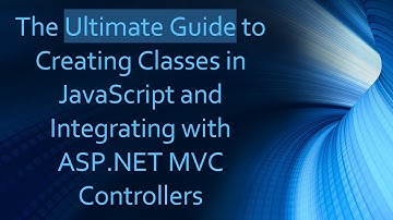 The Ultimate Guide to Creating Classes in JavaScript and Integrating with ASP.NET MVC Controllers