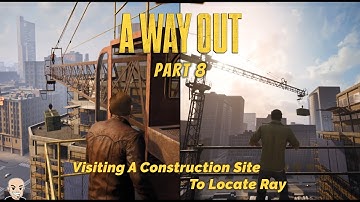 A Way Out - Part 8, Visiting A Construction Site To Locate Ray