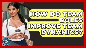 How Do Team Roles Improve Team Dynamics? - First Job Success Guide