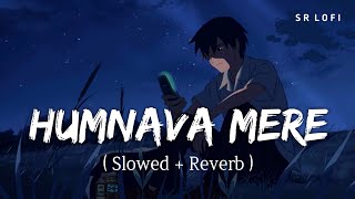 Humnava Mere (Slowed + Reverb) | Jubin Nautiyal | SR Lofi