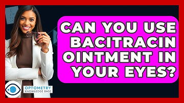 Can You Use Bacitracin Ointment In Your Eyes? - Optometry Knowledge Base