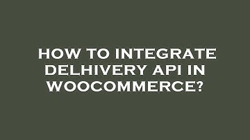 How to integrate delhivery api in woocommerce?