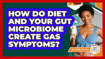 How Do Diet And Your Gut Microbiome Create Gas Symptoms? - Gut Wellness Central