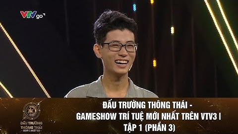 CỰU THÍ SINH ĐƯỜNG LÊN ĐỈNH OLYMPIA GIÀNH CHIẾN THẮNG TẠI ĐẤU TRƯỜNG THÔNG THÁI | TẬP 1 (PHẦN 3)