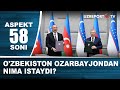 O'zbekiston Ozarbayjondan nima istaydi? Aspekt 58-soni