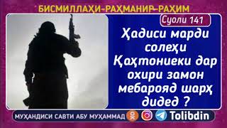 Суоли-141 Ҳадиси марди солеҳи Қаҳтониеки дар охири замон мебарояд шарҳ дидед ?