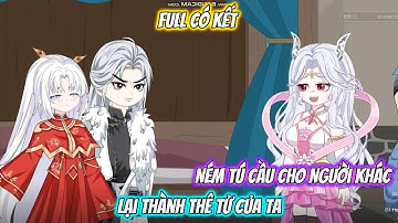Full Có Kết : Ném Tú Cầu Cho Người Khác, Lại Thành Thê Tử Của Ta - Tiểu Tam Sub