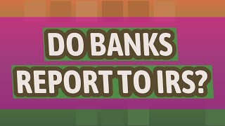 Do banks report to IRS?