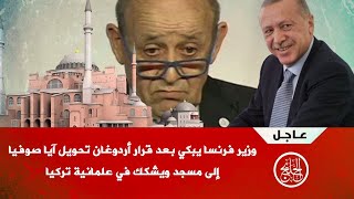 وزير فرنسا يبكي بعد قرار أردوغان تحويل آيا صوفيا  إلى مسجد ويشكك في علمانية تركيا