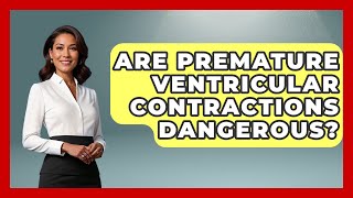Are Premature Ventricular Contractions Dangerous? - First Response Medicine