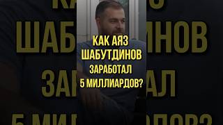 КАК АЯЗ ШАБУТДИНОВ ЗАРАБОТАЛ 5  МИЛЛИАРДОВ?
