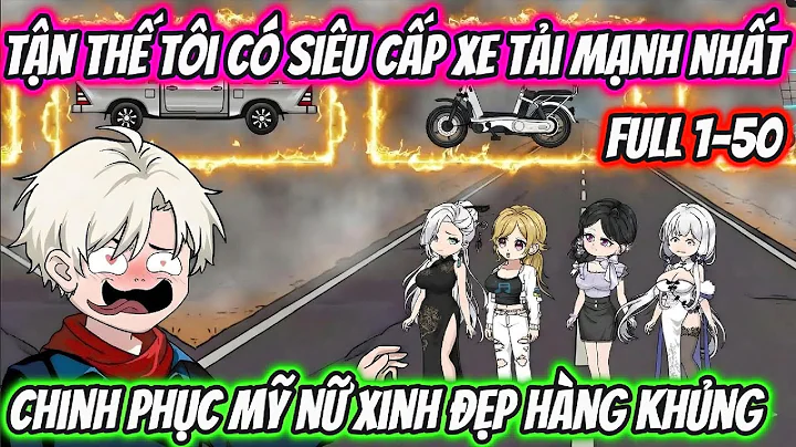 Tận Thế Tôi Có Siêu Cấp Xe Tải Mạnh Nhất Chinh Phục Mỹ Nữ Xinh Đẹp Hàng Khủng Full 1-50 | HH VietSub