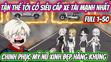 Tận Thế Tôi Có Siêu Cấp Xe Tải Mạnh Nhất Chinh Phục Mỹ Nữ Xinh Đẹp Hàng Khủng Full 1-50 | HH VietSub