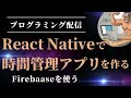 [プログラミング配信] React Nativeで時間管理アプリを作る | Firebaseを使う