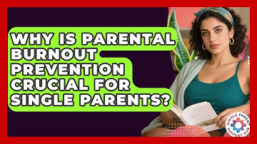 Why Is Parental Burnout Prevention Crucial For Single Parents? - Single Parent Support Hub