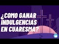 4 Formas de ganar Indulgencia Plenaria en Cuaresma cada día