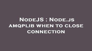 NodeJS : Node.js amqplib when to close connection