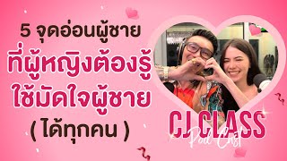 5 จุดอ่อนผู้ชาย ที่ผู้หญิงต้องรู้ ใช้มัดใจผู้ชายได้ทุกคน | CJ Class Podcast EP.24