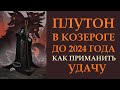 ПЛУТОН В КОЗЕРОГЕ ДО 2024 ГОДА. КАК ПРИМАНИТЬ УДАЧУ? ПРАКТИЧЕСКИЕ СОВЕТЫ