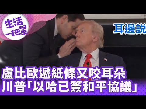 《生活一把罩》盧比歐遞紙條又咬耳朵 川普「以哈已簽和平協議」