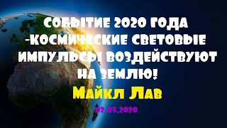 СОБЫТИЕ 2020 ГОДА-КОСМИЧЕСКИЕ СВЕТОВЫЕ ИМПУЛЬСЫ ВОЗДЕЙСТВУЮТ НА ЗЕМЛЮ! /Майкл Лав