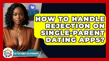 How To Handle Rejection On Single-parent Dating Apps? - Better Family Relationships