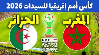 المغرب والجزائر🔥موعد مباراة المغرب ضد الجزائر في كأس أمم أفريقيا للسيدات 2026 🇲🇦🇩🇿
