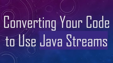 Converting Your Code to Use Java Streams