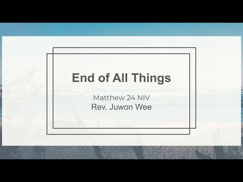 End of All Things:: Sunday Sermon :: Rev. Juwon Wee