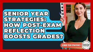 Senior Year Strategies: How Post-exam Reflection Boosts Grades? - Senior Year Strategies