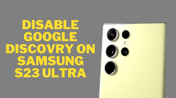 How to Disable Google Discovery on Samsung Galaxy S23 Ultra