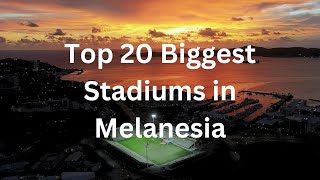 Top 20 Biggest Stadiums in Melanesia