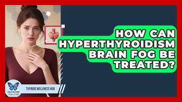 How Can Hyperthyroidism Brain Fog Be Treated? - Thyroid Wellness Hub