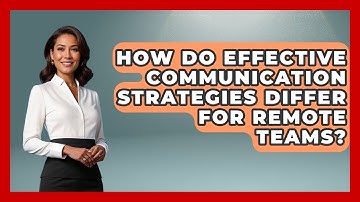 How Do Effective Communication Strategies Differ for Remote Teams?