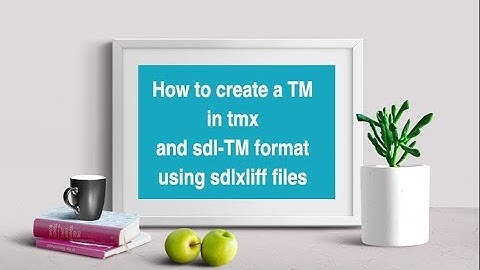 Translator tips: How to create a TM in tmx and  sdlTM format using sdlxliff files