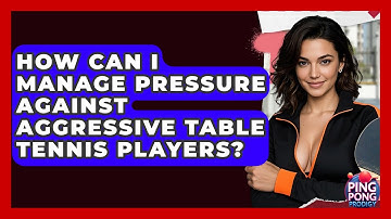 How Can I Manage Pressure Against Aggressive Table Tennis Players? - Ping Pong Prodigy