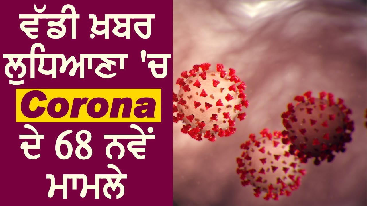 Breaking : Ludhiana में Corona के 68 नए Positive मामले