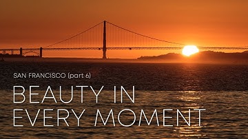 Life is Now – Seeing Beauty in Every Moment – San Francisco (Part 6)