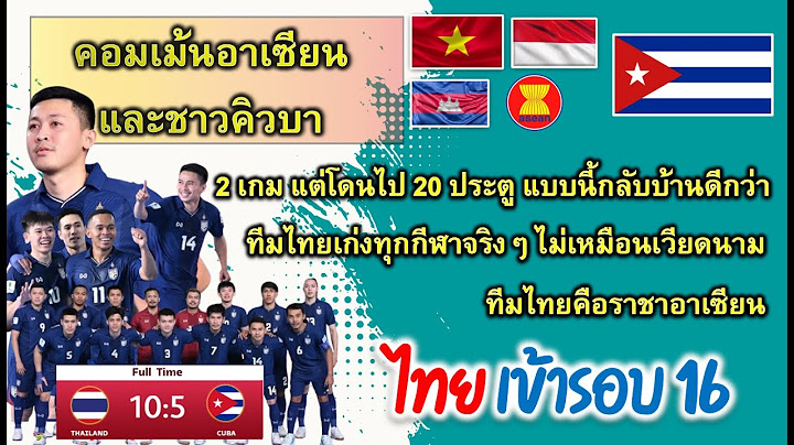 คอมเม้นอาเซียน และคิวบา  เมื่อทีมไทย ถล่ม คิวบา 10-5 ผ่านเข้ารอบ 16 ทีมไทย ฟุตซอลชิงแชมป์โลก