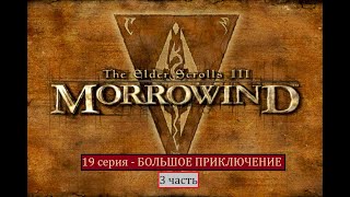 The Elder Scrolls III: Morrowind - 19 серия (3 часть) - БОЛЬШОЕ ПРИКЛЮЧЕНИЕ (крайняя)