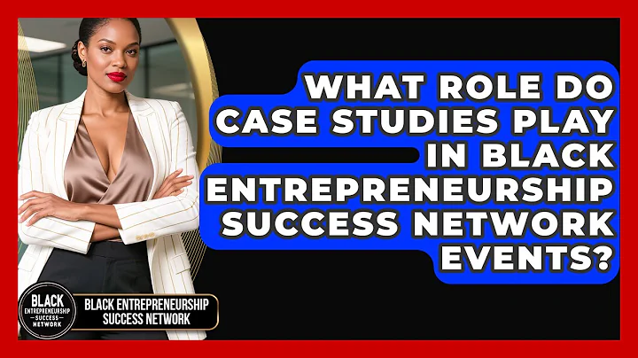 What Role Do Case Studies Play in Black Entrepreneurship Success Network Events?