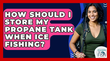 How Should I Store My Propane Tank When Ice Fishing? - Chasing Big Fish